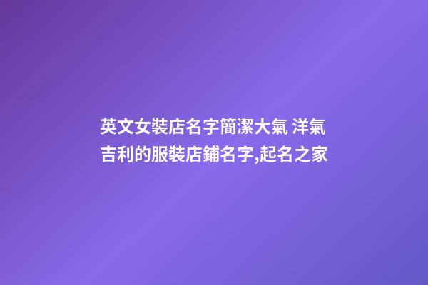 英文女裝店名字簡潔大氣 洋氣吉利的服裝店鋪名字,起名之家-第1張-店鋪起名-玄機派